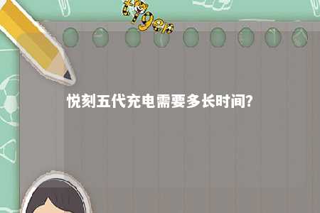 悦刻五代充电需要多长时间？ 
